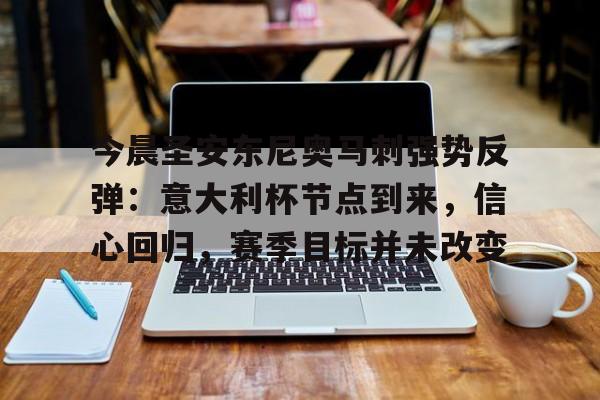多米体育官网入口-今晨圣安东尼奥马刺强势反弹：意大利杯节点到来，信心回归，赛季目标并未改变的简单介绍