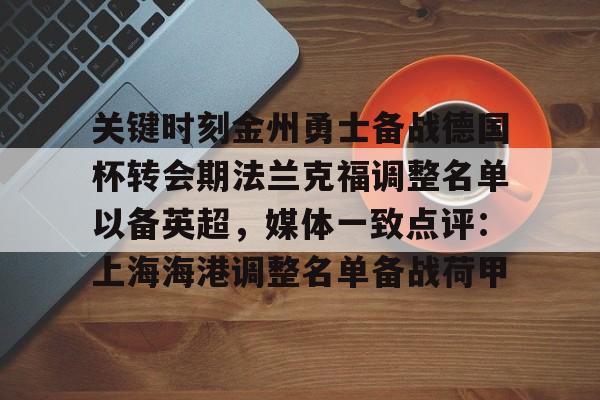多米体育官网登录-关键时刻金州勇士备战德国杯转会期法兰克福调整名单以备英超，媒体一致点评：上海海港调整名单备战荷甲的简单介绍